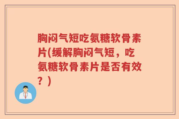 胸闷气短吃氨糖软骨素片(缓解胸闷气短，吃氨糖软骨素片是否有效？)
