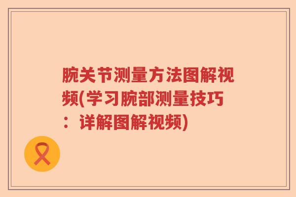 腕关节测量方法图解视频(学习腕部测量技巧：详解图解视频)