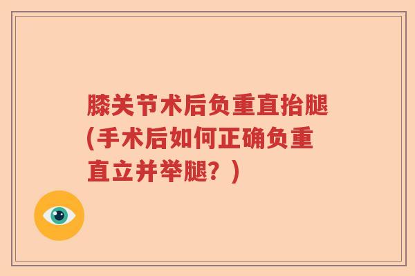 膝关节术后负重直抬腿(手术后如何正确负重直立并举腿?) 膝关节术后负重直抬腿(手术后如何正确负重直立并举腿?)