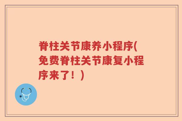 脊柱关节康养小程序(免费脊柱关节康复小程序来了！)