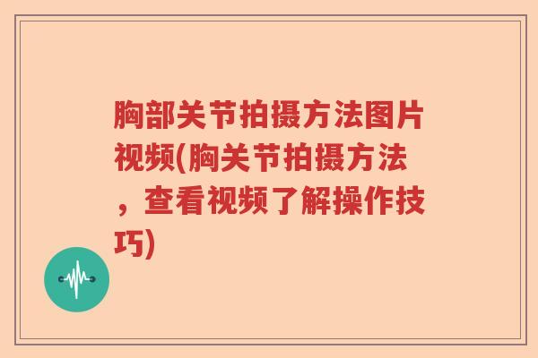 胸部关节拍摄方法图片视频(胸关节拍摄方法,查看视频了解操作技巧) 胸部关节拍摄方法图片视频(胸关节拍摄方法,查看视频了解操作技巧)