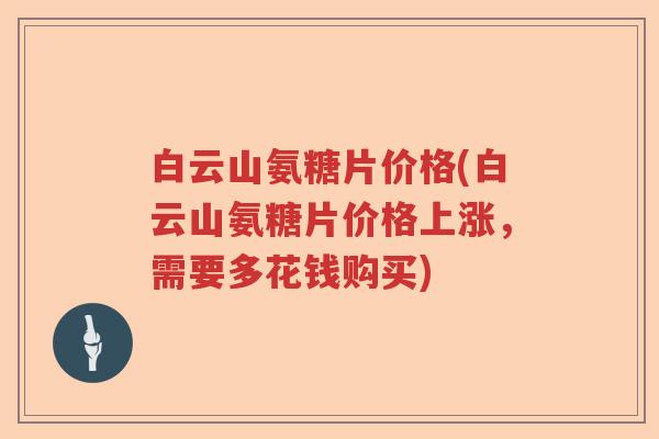 白云山氨糖片价格(白云山氨糖片价格上涨，需要多花钱购买)