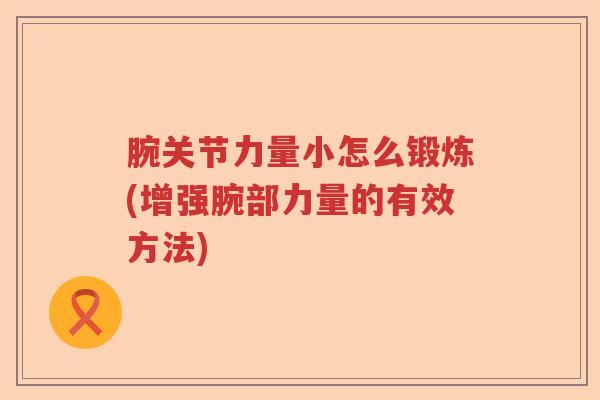 腕关节力量小怎么锻炼(增强腕部力量的有效方法) 腕关节力量小怎么锻炼(增强腕部力量的有效方法)