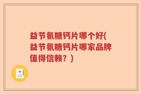 益节氨糖钙片哪个好(益节氨糖钙片哪家品牌值得信赖?) 益节氨糖钙片哪个好(益节氨糖钙片哪家品牌值得信赖?)