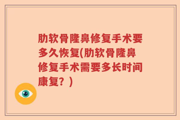 肋软骨隆鼻修复手术要多久恢复(肋软骨隆鼻修复手术需要多长时间康复？)