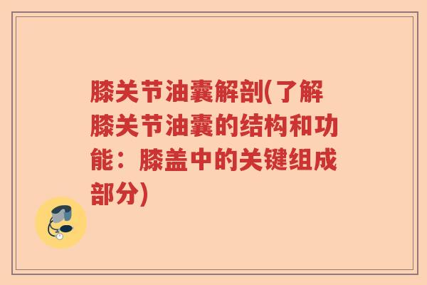 膝关节油囊解剖(了解膝关节油囊的结构和功能:膝盖中的关键组成部分) 膝关节油囊解剖(了解膝关节油囊的结构和功能:膝盖中的关键组成部分)