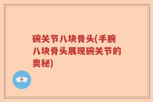 碗关节八块骨头(手腕八块骨头展现碗关节的奥秘) 碗关节八块骨头(手腕八块骨头展现碗关节的奥秘)
