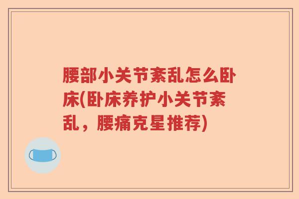 腰部小关节紊乱怎么卧床(卧床养护小关节紊乱，腰痛克星推荐)