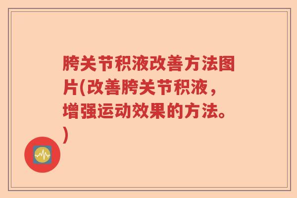 胯关节积液改善方法图片(改善胯关节积液,增强运动效果的方法。) 胯关节积液改善方法图片(改善胯关节积液,增强运动效果的方法。)