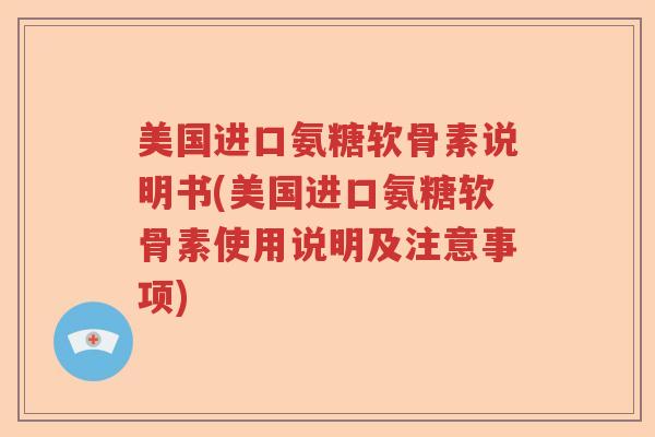 美国进口氨糖软骨素说明书(美国进口氨糖软骨素使用说明及注意事项) 美国进口氨糖软骨素说明书(美国进口氨糖软骨素使用说明及注意事项)