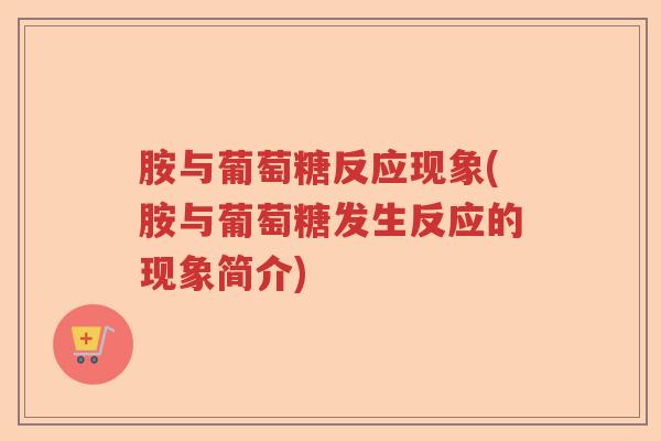 胺与葡萄糖反应现象(胺与葡萄糖发生反应的现象简介)