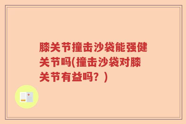 膝关节撞击沙袋能强健关节吗(撞击沙袋对膝关节有益吗?) 膝关节撞击沙袋能强健关节吗(撞击沙袋对膝关节有益吗?)