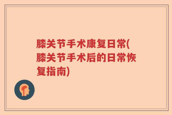 膝关节手术康复日常(膝关节手术后的日常恢复指南)