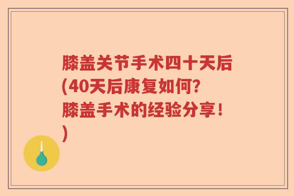 膝盖关节手术四十天后(40天后康复如何?膝盖手术的经验分享!) 膝盖关节手术四十天后(40天后康复如何?膝盖手术的经验分享!)
