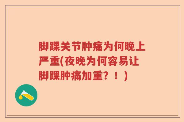 脚踝关节肿痛为何晚上严重(夜晚为何容易让脚踝肿痛加重?!) 脚踝关节肿痛为何晚上严重(夜晚为何容易让脚踝肿痛加重?!)