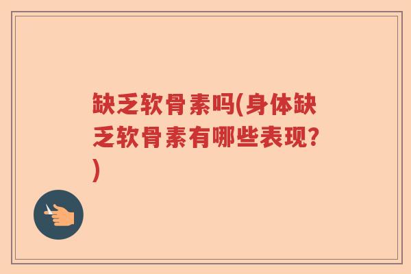 缺乏软骨素吗(身体缺乏软骨素有哪些表现?) 缺乏软骨素吗(身体缺乏软骨素有哪些表现?)
