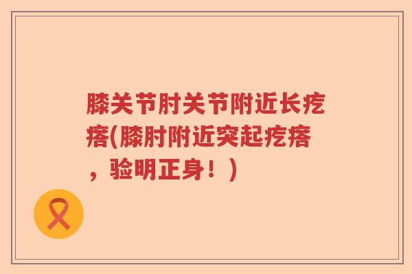 膝关节肘关节附近长疙瘩(膝肘附近突起疙瘩，验明正身！)