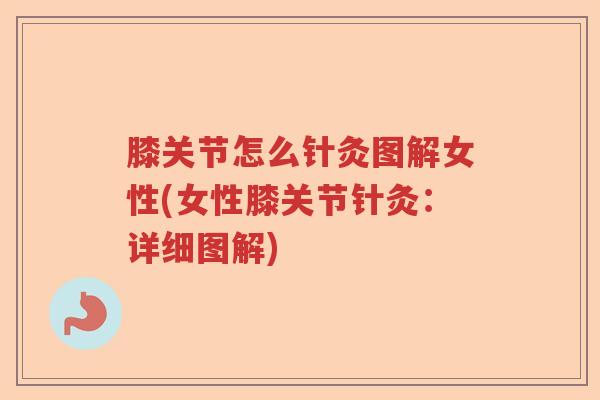 膝关节怎么针灸图解女性(女性膝关节针灸：详细图解)