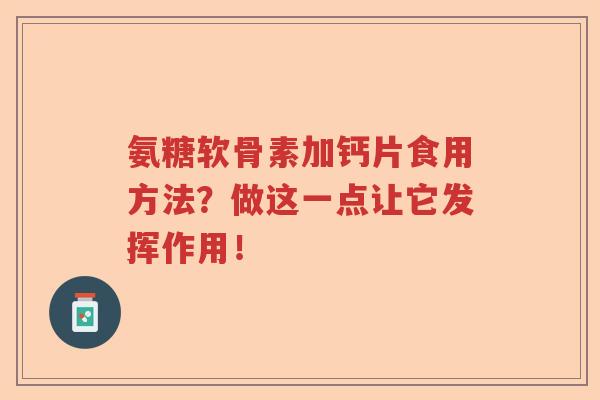 氨糖软骨素加钙片食用方法？做这一点让它发挥作用！