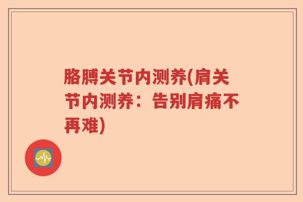 胳膊关节内测养(肩关节内测养：告别肩痛不再难)