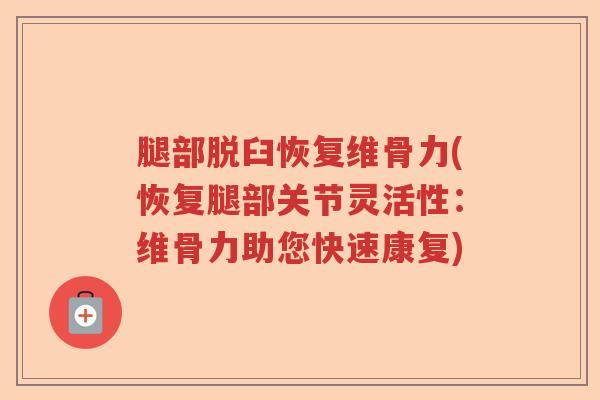 腿部脱臼恢复维骨力(恢复腿部关节灵活性：维骨力助您快速康复)