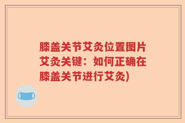 膝盖关节艾灸位置图片艾灸关键:如何正确在膝盖关节进行艾灸) 膝盖关节艾灸位置图片艾灸关键:如何正确在膝盖关节进行艾灸)
