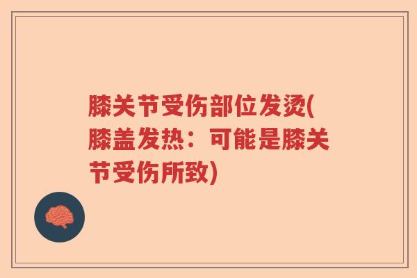 膝关节受伤部位发烫(膝盖发热:可能是膝关节受伤所致) 膝关节受伤部位发烫(膝盖发热:可能是膝关节受伤所致)