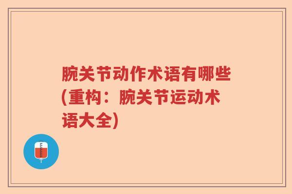 腕关节动作术语有哪些(重构:腕关节运动术语大全) 腕关节动作术语有哪些(重构:腕关节运动术语大全)