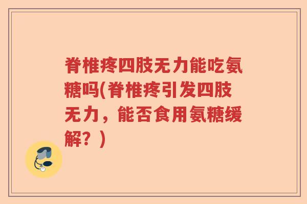 脊椎疼四肢无力能吃氨糖吗(脊椎疼引发四肢无力,能否食用氨糖缓解?) 脊椎疼四肢无力能吃氨糖吗(脊椎疼引发四肢无力,能否食用氨糖缓解?)
