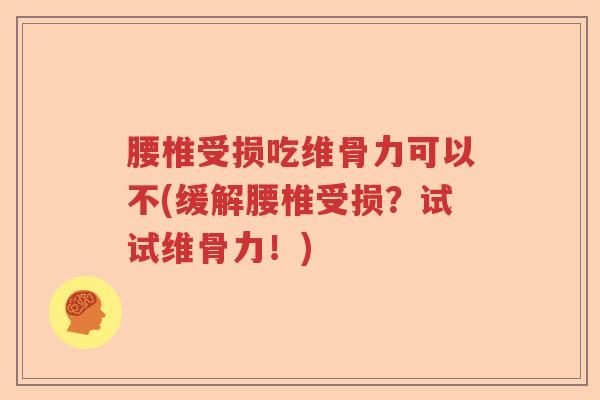 腰椎受损吃维骨力可以不(缓解腰椎受损？试试维骨力！)