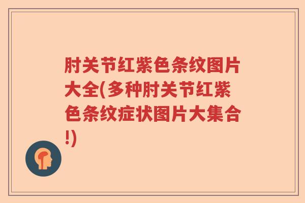 肘关节红紫色条纹图片大全(多种肘关节红紫色条纹症状图片大集合!) 肘关节红紫色条纹图片大全(多种肘关节红紫色条纹症状图片大集合!)