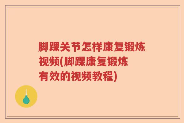 脚踝关节怎样康复锻炼视频(脚踝康复锻炼 有效的视频教程)