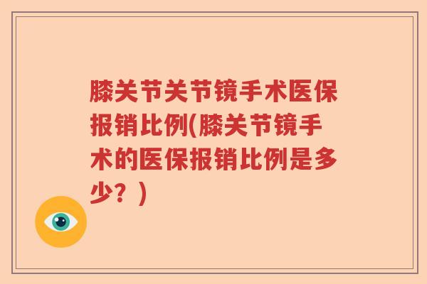 膝关节关节镜手术医保报销比例(膝关节镜手术的医保报销比例是多少?) 膝关节关节镜手术医保报销比例(膝关节镜手术的医保报销比例是多少?)