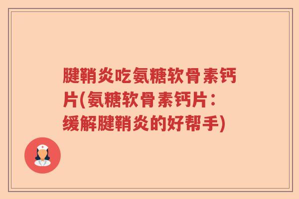 腱鞘炎吃氨糖软骨素钙片(氨糖软骨素钙片:缓解腱鞘炎的好帮手) 腱鞘炎吃氨糖软骨素钙片(氨糖软骨素钙片:缓解腱鞘炎的好帮手)