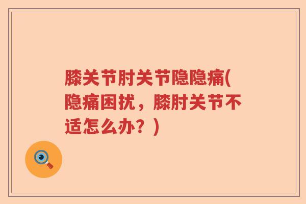 膝关节肘关节隐隐痛(隐痛困扰，膝肘关节不适怎么办？)