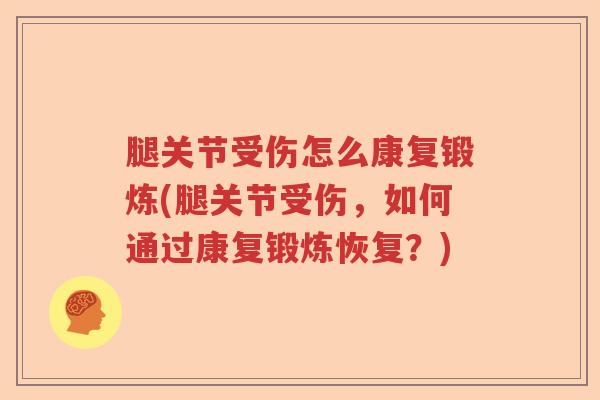 腿关节受伤怎么康复锻炼(腿关节受伤,如何通过康复锻炼恢复?) 腿关节受伤怎么康复锻炼(腿关节受伤,如何通过康复锻炼恢复?)