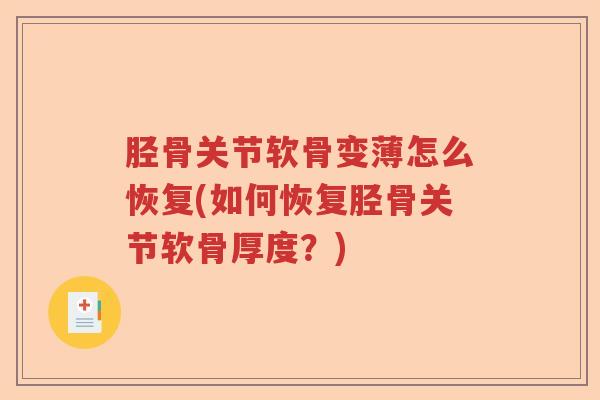 胫骨关节软骨变薄怎么恢复(如何恢复胫骨关节软骨厚度?) 胫骨关节软骨变薄怎么恢复(如何恢复胫骨关节软骨厚度?)