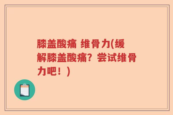 膝盖酸痛 维骨力(缓解膝盖酸痛?尝试维骨力吧!) 膝盖酸痛 维骨力(缓解膝盖酸痛?尝试维骨力吧!)