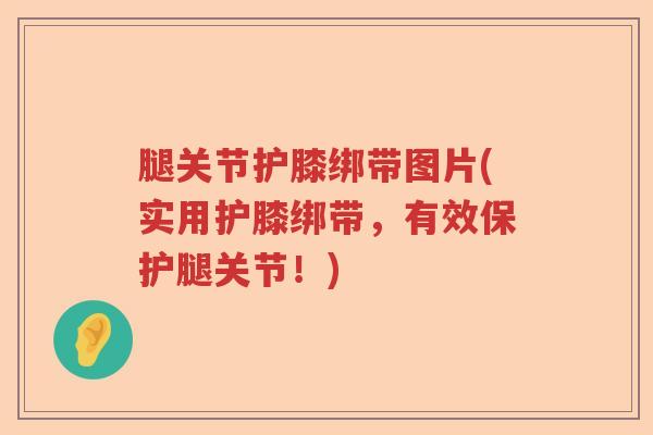 腿关节护膝绑带图片(实用护膝绑带,有效保护腿关节!) 腿关节护膝绑带图片(实用护膝绑带,有效保护腿关节!)