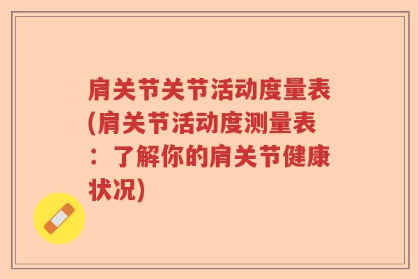 肩关节关节活动度量表(肩关节活动度测量表:了解你的肩关节健康状况) 肩关节关节活动度量表(肩关节活动度测量表:了解你的肩关节健康状况)