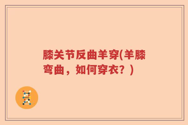 膝关节反曲羊穿(羊膝弯曲,如何穿衣?) 膝关节反曲羊穿(羊膝弯曲,如何穿衣?)