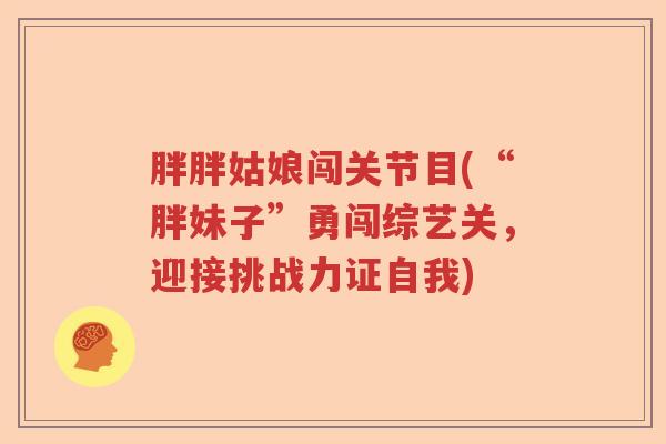 胖胖姑娘闯关节目(“胖妹子”勇闯综艺关,迎接挑战力证自我) 胖胖姑娘闯关节目(“胖妹子”勇闯综艺关,迎接挑战力证自我)
