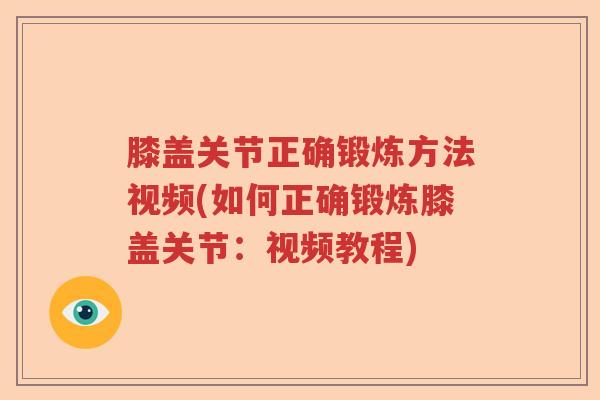 膝盖关节正确锻炼方法视频(如何正确锻炼膝盖关节:视频教程) 膝盖关节正确锻炼方法视频(如何正确锻炼膝盖关节:视频教程)