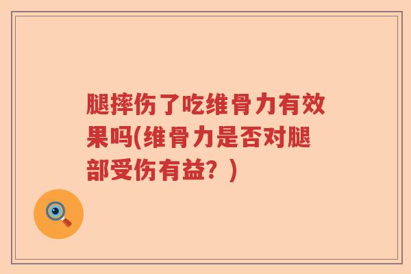 腿摔伤了吃维骨力有效果吗(维骨力是否对腿部受伤有益？)