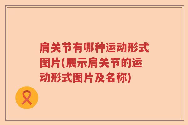 肩关节有哪种运动形式图片(展示肩关节的运动形式图片及名称)