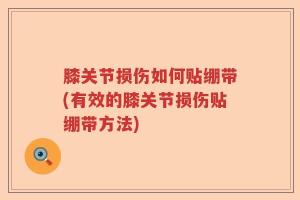 膝关节损伤如何贴绷带(有效的膝关节损伤贴绷带方法) 膝关节损伤如何贴绷带(有效的膝关节损伤贴绷带方法)