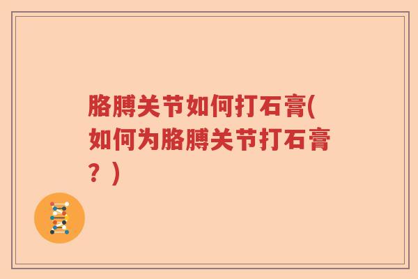 胳膊关节如何打石膏(如何为胳膊关节打石膏?) 胳膊关节如何打石膏(如何为胳膊关节打石膏?)