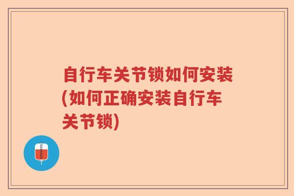 自行车关节锁如何安装(如何正确安装自行车关节锁)