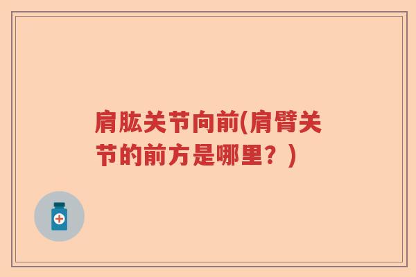 肩肱关节向前(肩臂关节的前方是哪里？)