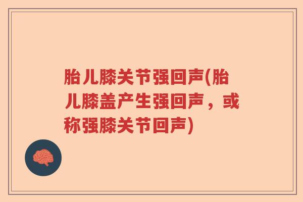 胎儿膝关节强回声(胎儿膝盖产生强回声，或称强膝关节回声)